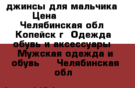 джинсы для мальчика › Цена ­ 300-150 - Челябинская обл., Копейск г. Одежда, обувь и аксессуары » Мужская одежда и обувь   . Челябинская обл.